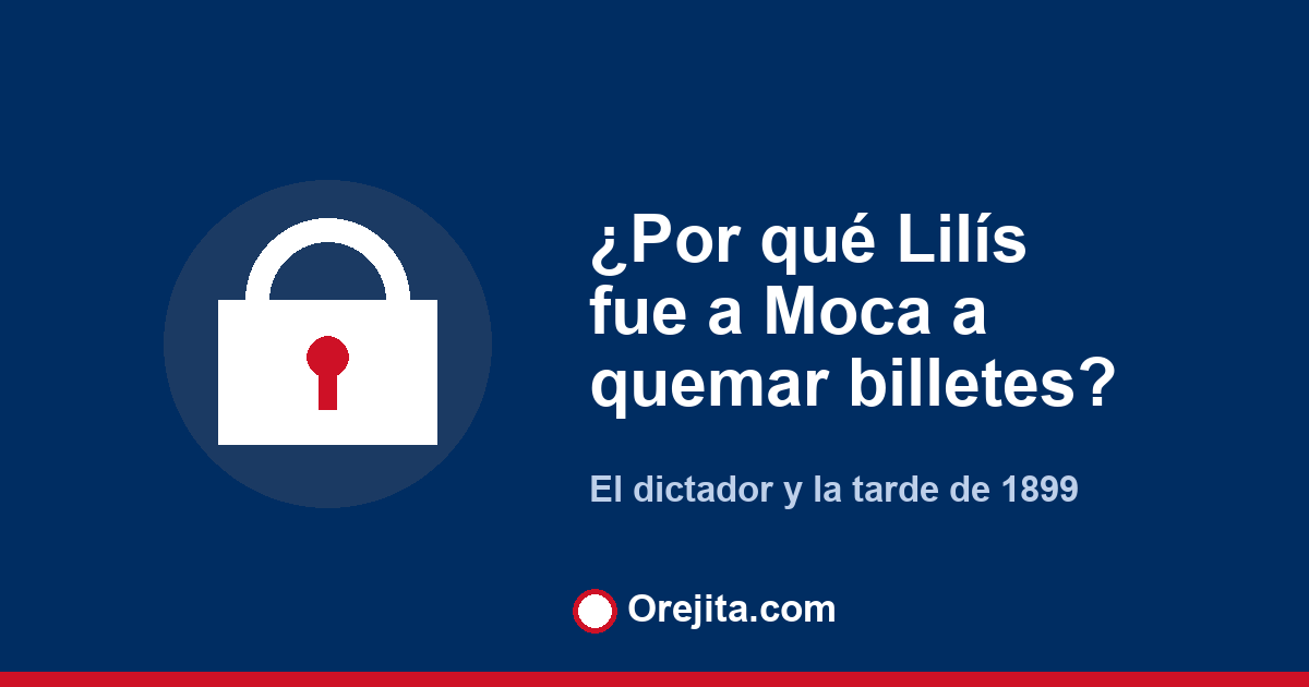 Portada de Orejita con la pregunta por qué Lilís fue a Moca a quemar billetes, sobre la dictadura y la muerte de Ulises Heureaux